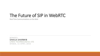 The Future of SIP in WebRTC	
Real	Time	Communica.ons	on	the	Web	
	
BDNOG5
SHAILA SHARMIN
LINK3 TECHNOLOGIES LTD
DHAKA, 11 APRIL 2016

 