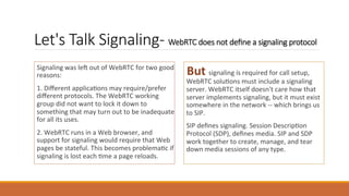 Let's Talk Signaling- WebRTC does not deﬁne a signaling protocol	
	 But	signaling	is	required	for	call	setup,	
WebRTC	solu...