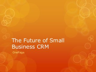 The Future of Small
Business CRM
OnePage

 