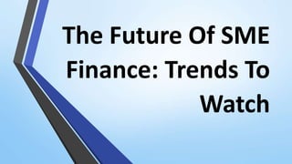 The Future Of SME
Finance: Trends To
Watch
 