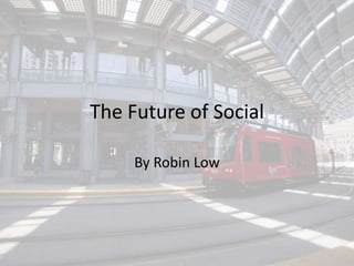 The Future of Social 
By Robin Low 
 