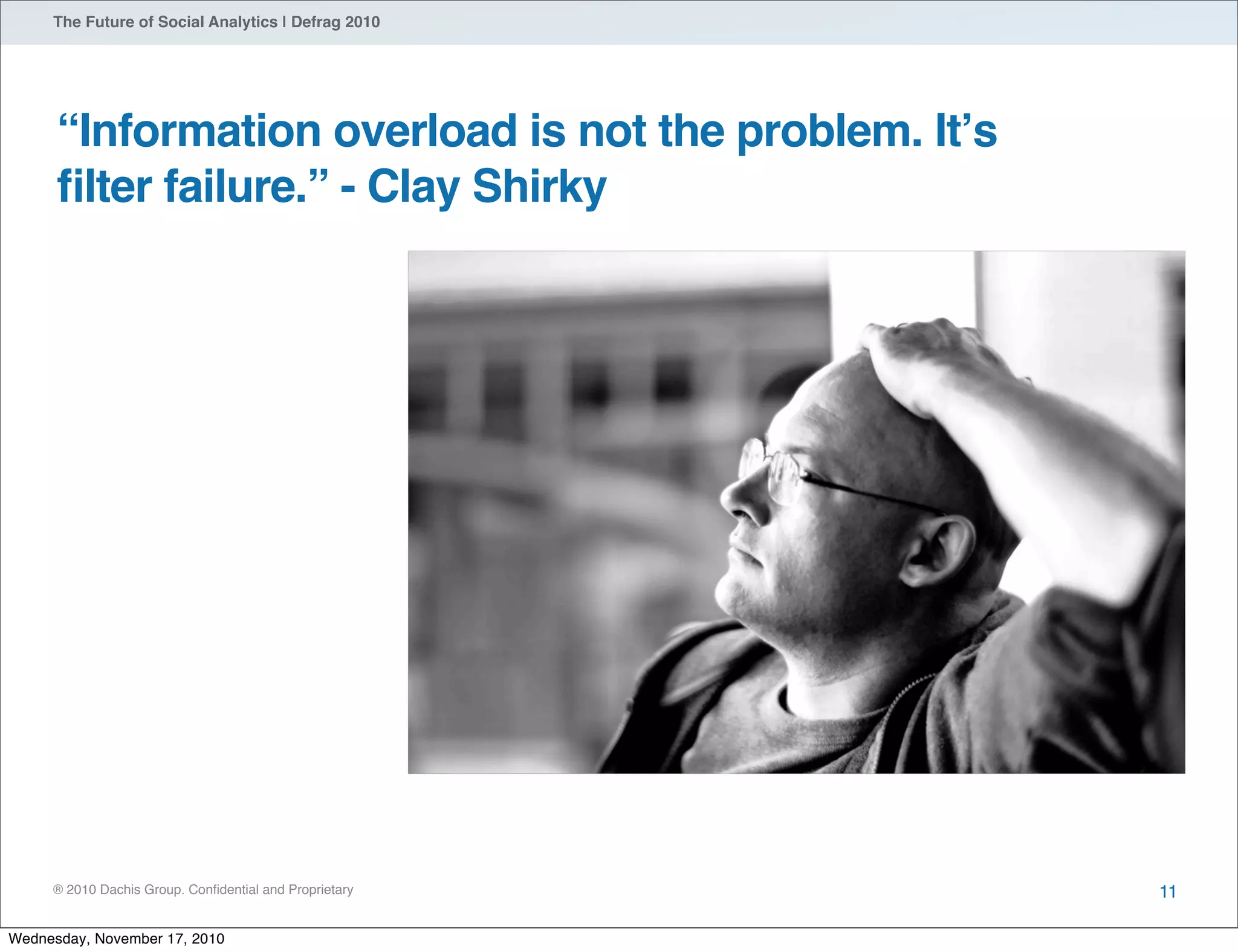 ® 2010 Dachis Group. Conﬁdential and Proprietary
The Future of Social Analytics | Defrag 2010
“Information overload is not the problem. Itʼs
ﬁlter failure.” - Clay Shirky
11
Wednesday, November 17, 2010
 