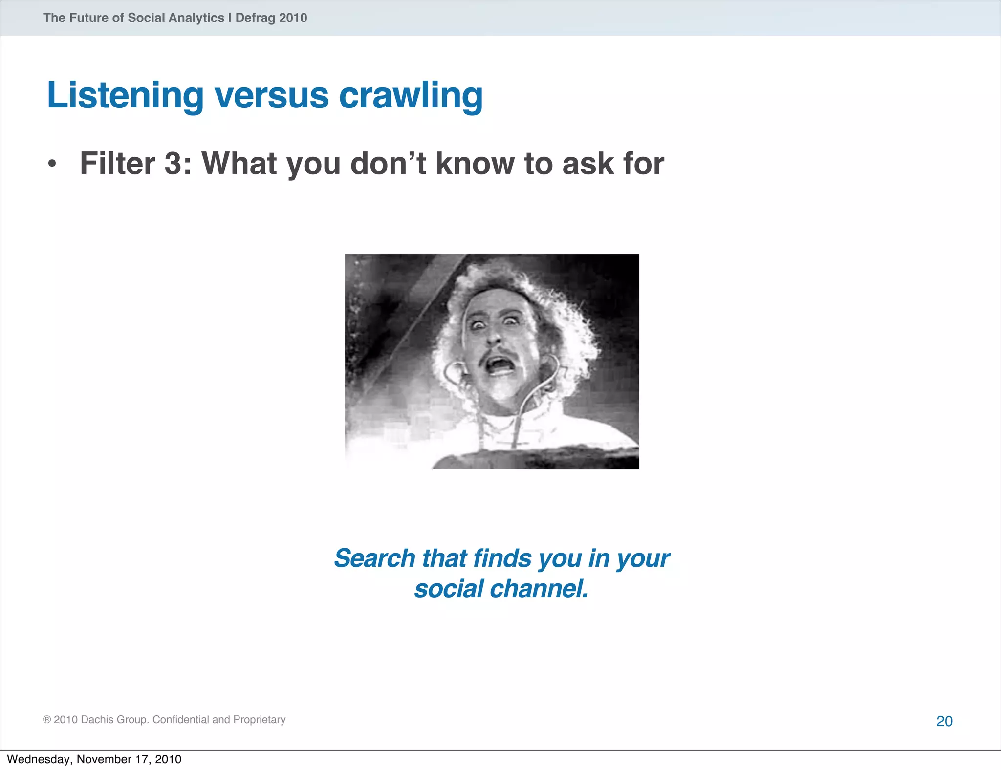 ® 2010 Dachis Group. Conﬁdential and Proprietary
The Future of Social Analytics | Defrag 2010
Listening versus crawling
• Filter 3: What you donʼt know to ask for
20
Search that ﬁnds you in your
social channel.
Wednesday, November 17, 2010
 
