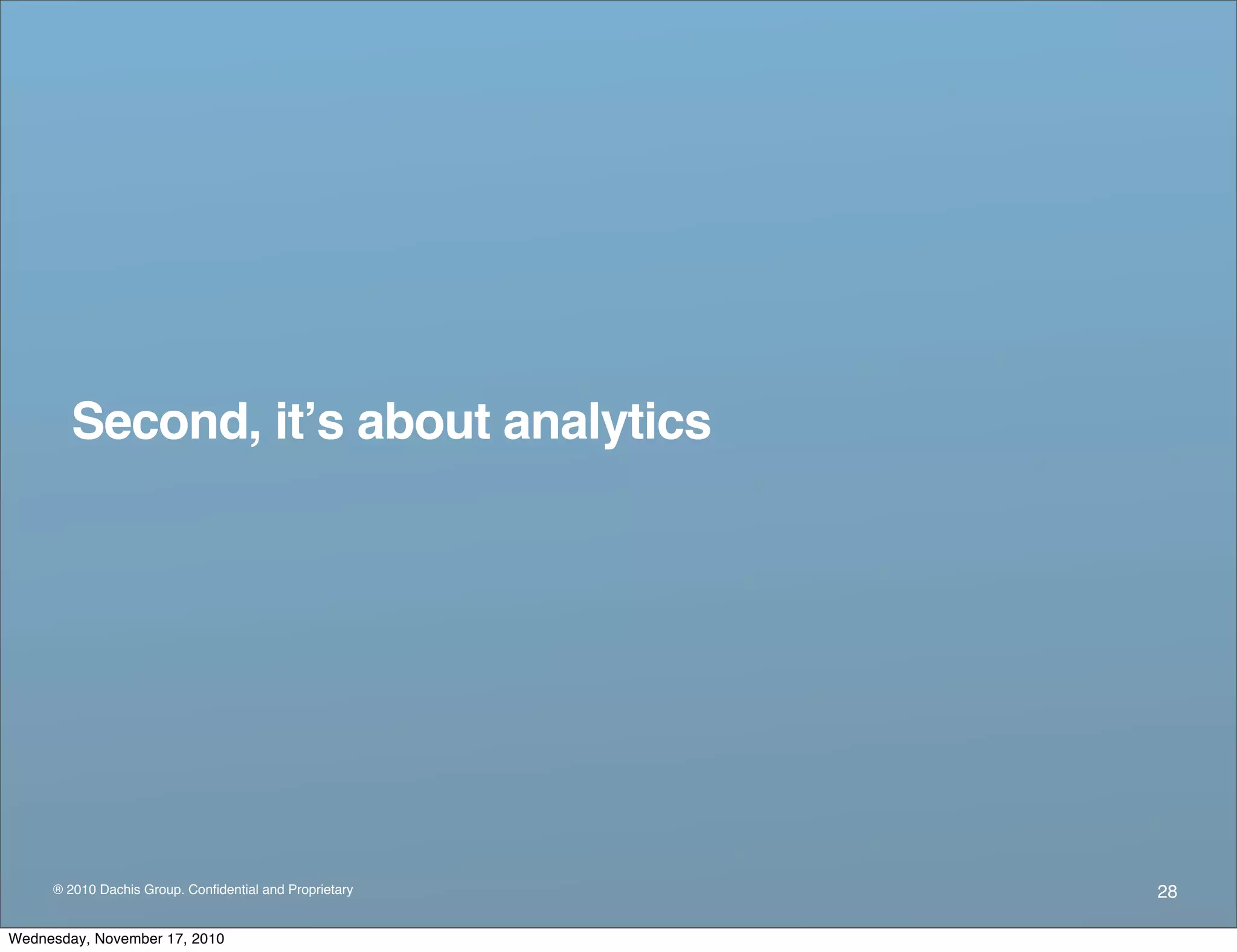 ® 2010 Dachis Group. Conﬁdential and Proprietary
Second, itʼs about analytics
28
Wednesday, November 17, 2010
 