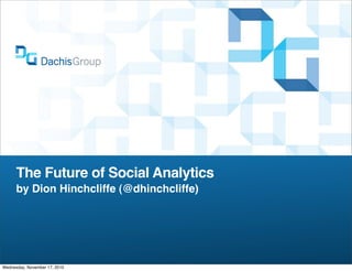 The Future of Social Analytics
by Dion Hinchcliffe (@dhinchcliffe)
Wednesday, November 17, 2010
 