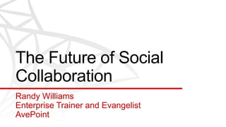 The Future of Social
Collaboration
Randy Williams
Enterprise Trainer and Evangelist
AvePoint
 