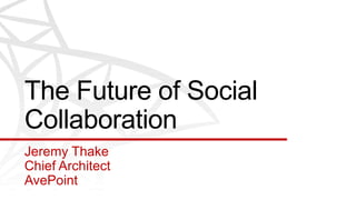 The Future of Social
Collaboration
Jeremy Thake
Chief Architect
AvePoint
 