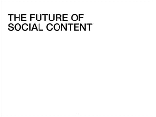 THE FUTURE OF
SOCIAL CONTENT




           1
 