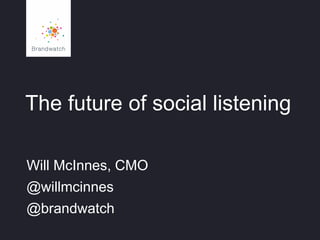 The future of social listening
Will McInnes, CMO

@willmcinnes
@brandwatch

 