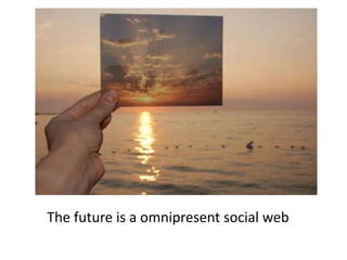 	The future is a omnipresent social web