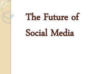 The Future of
Social Media
 