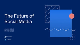 The Future of
Social Media
CLARK BOYD
MARCH 2020
Newsletter
LinkedIn
 