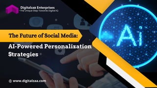 -The Unique Step Towards Digital IQ
www.digitalzaa.com
The Future of Social Media:
AI-Powered Personalization
Strategies
 