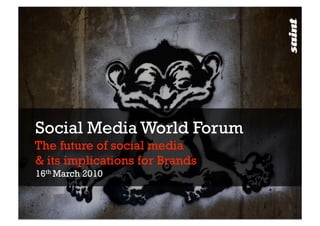 Social Media World Forum
The future of social media
& its implications for Brands
16th March 2010
 