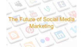 The Future of Social Media
Marketing
 