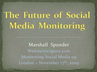 The  Future  of  Social Media  Monitoring,[object Object],Marshall  Sponder,[object Object],Webmetricsguru.com,[object Object],Monitoring Social Media 09 ,[object Object],London – November 17th, 2009,[object Object]