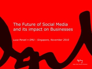 The Future of Social Media
and its impact on Businesses
Luca Penati • SMU - Singapore, November 2010
 