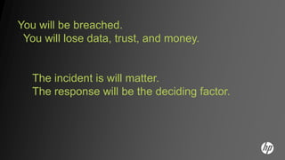 You will be breached.
 You will lose data, trust, and money.


   The incident is will matter.
   The response will be the deciding factor.
 