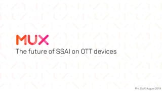 The future of SSAI on OTT devices
Phil Cluff, August 2019
 