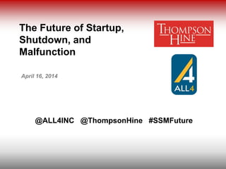The Future of Startup,
Shutdown, and
Malfunction
April 16, 2014
@ALL4INC @ThompsonHine #SSMFuture
 