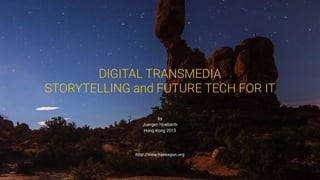 http://www.haexagon.org
by 
Juergen Hoebarth 
Hong Kong 2015
DIGITAL TRANSMEDIA
STORYTELLING and FUTURE TECH FOR IT
 