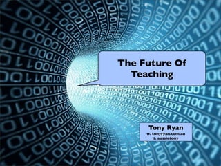 The Future Of
Teaching
Tony Ryan
w. tonyryan.com.au
t. aussietony
 