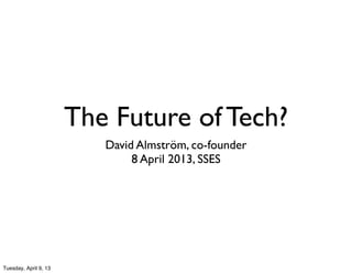 The Future of Tech?
                          David Almström, co-founder
                               8 April 2013, SSES




Tuesday, April 9, 13
 
