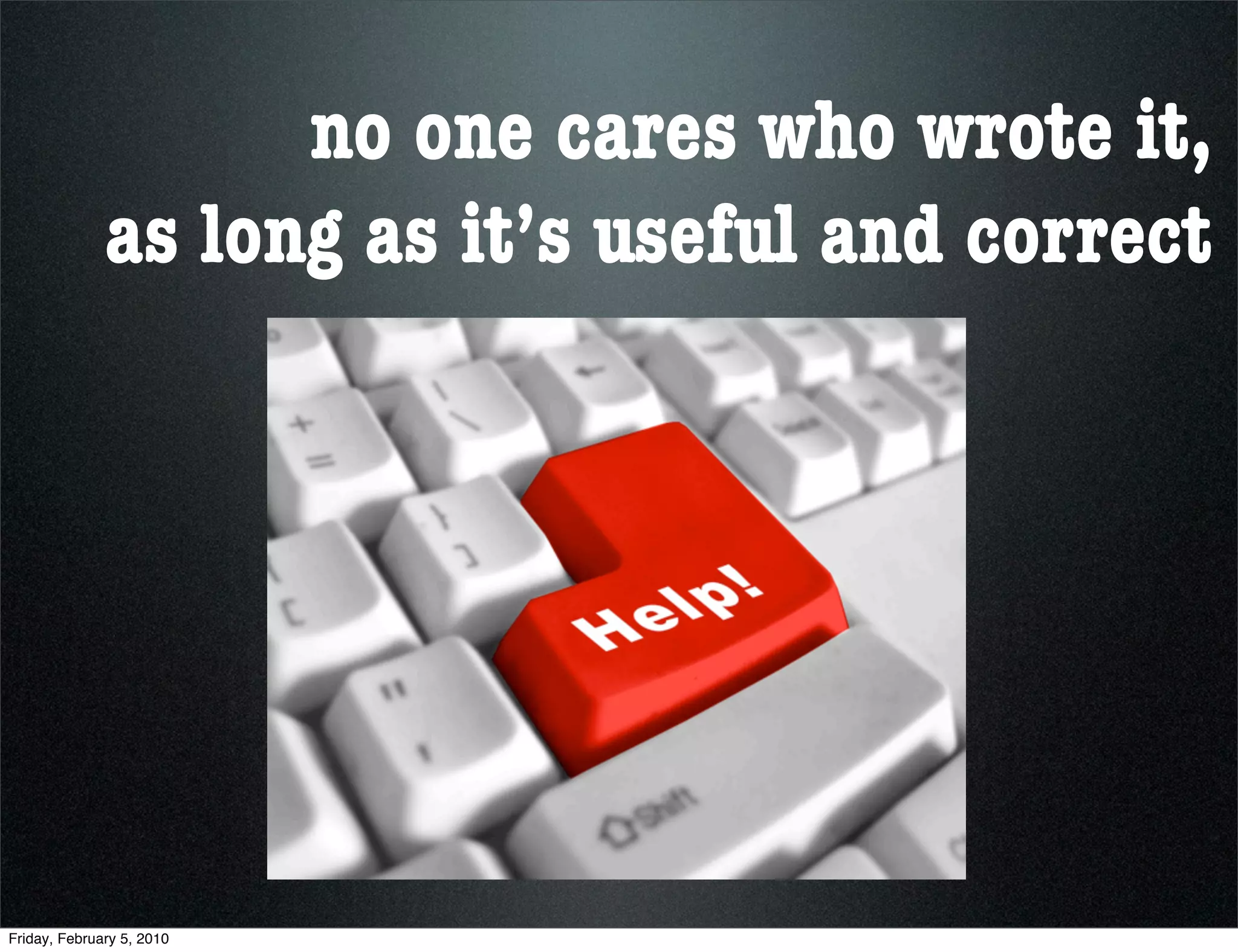 no one cares who wrote it,
              as long as it’s useful and correct




Friday, February 5, 2010
 