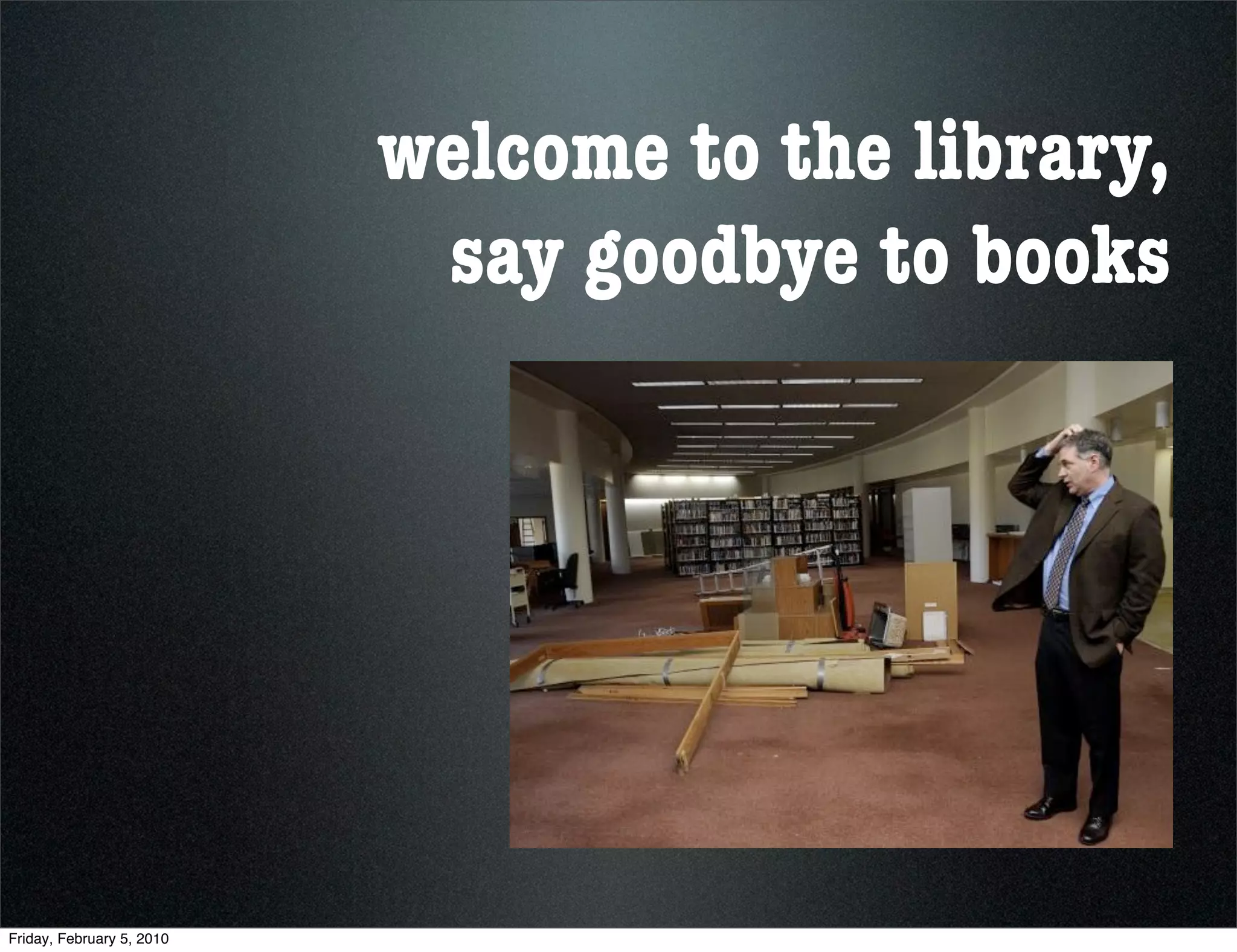 welcome to the library,
                            say goodbye to books




Friday, February 5, 2010
 
