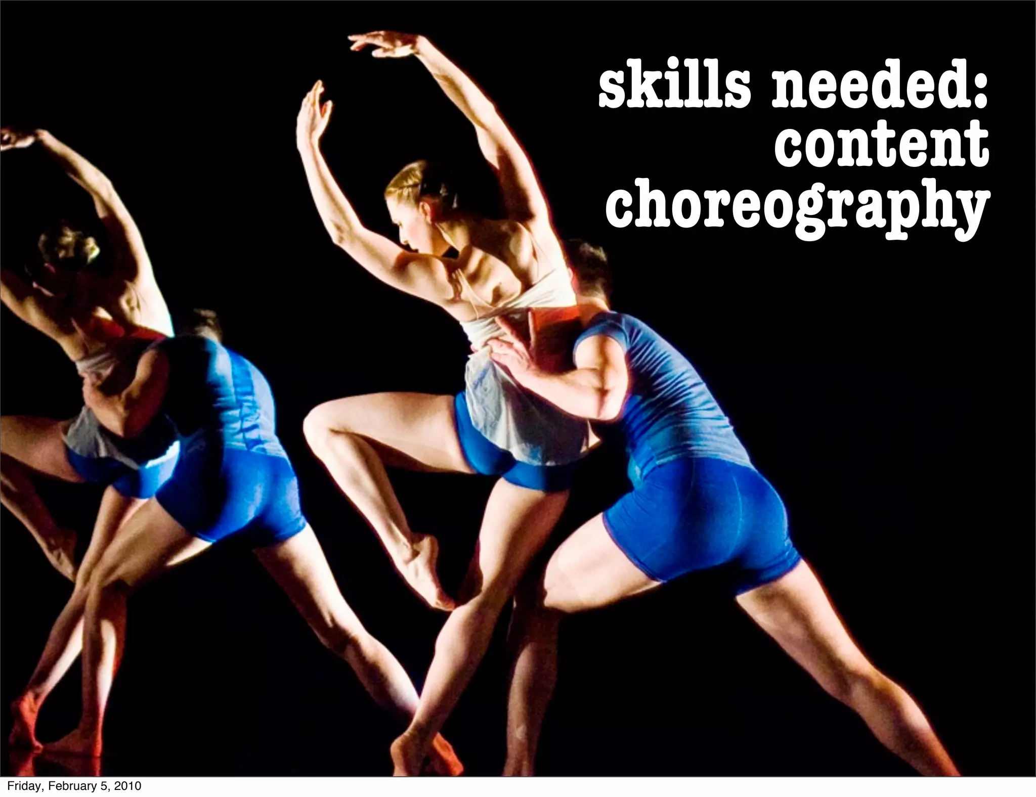 skills needed:
                                  content
                           choreography




Friday, February 5, 2010
 