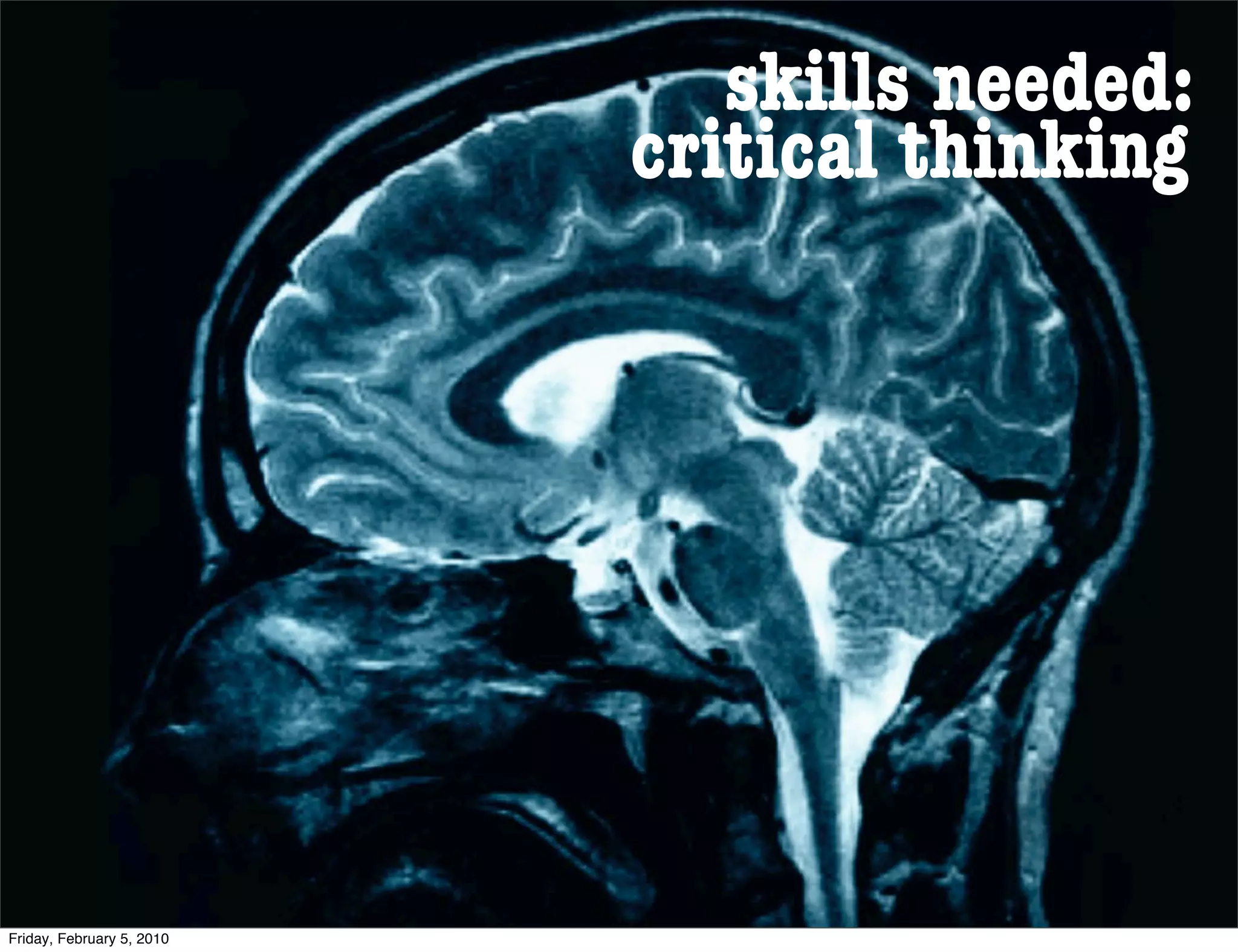 skills needed:
                           critical thinking




Friday, February 5, 2010
 