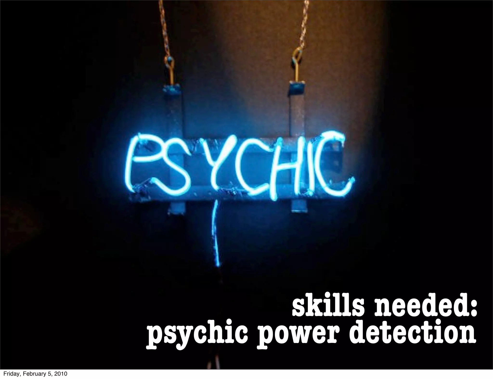 skills needed:
                           psychic power detection
Friday, February 5, 2010
 