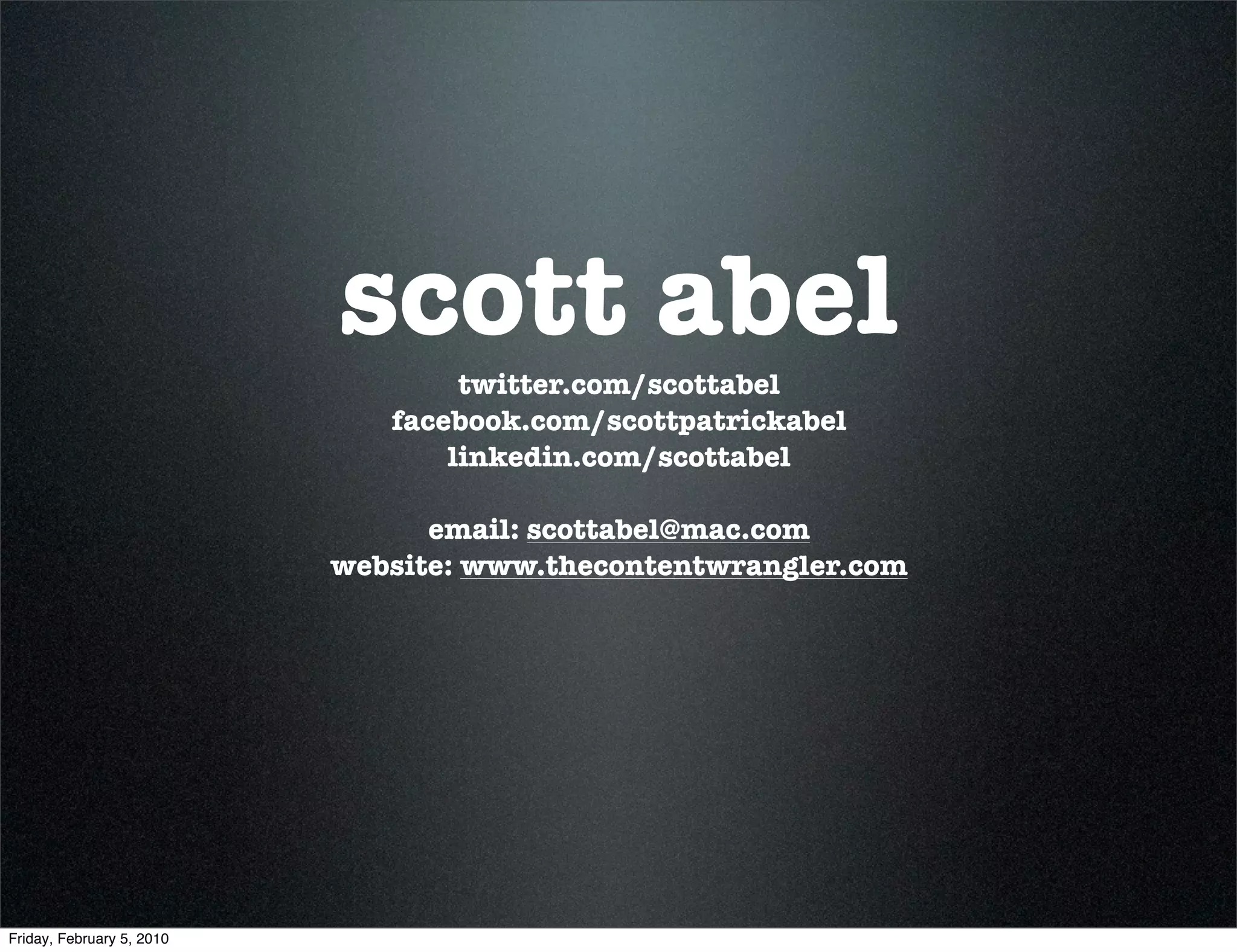 scott abel
                                   twitter.com/scottabel
                              facebook.com/scottpatrickabel
                                  linkedin.com/scottabel

                                 email: scottabel@mac.com
                           website: www.thecontentwrangler.com




Friday, February 5, 2010
 