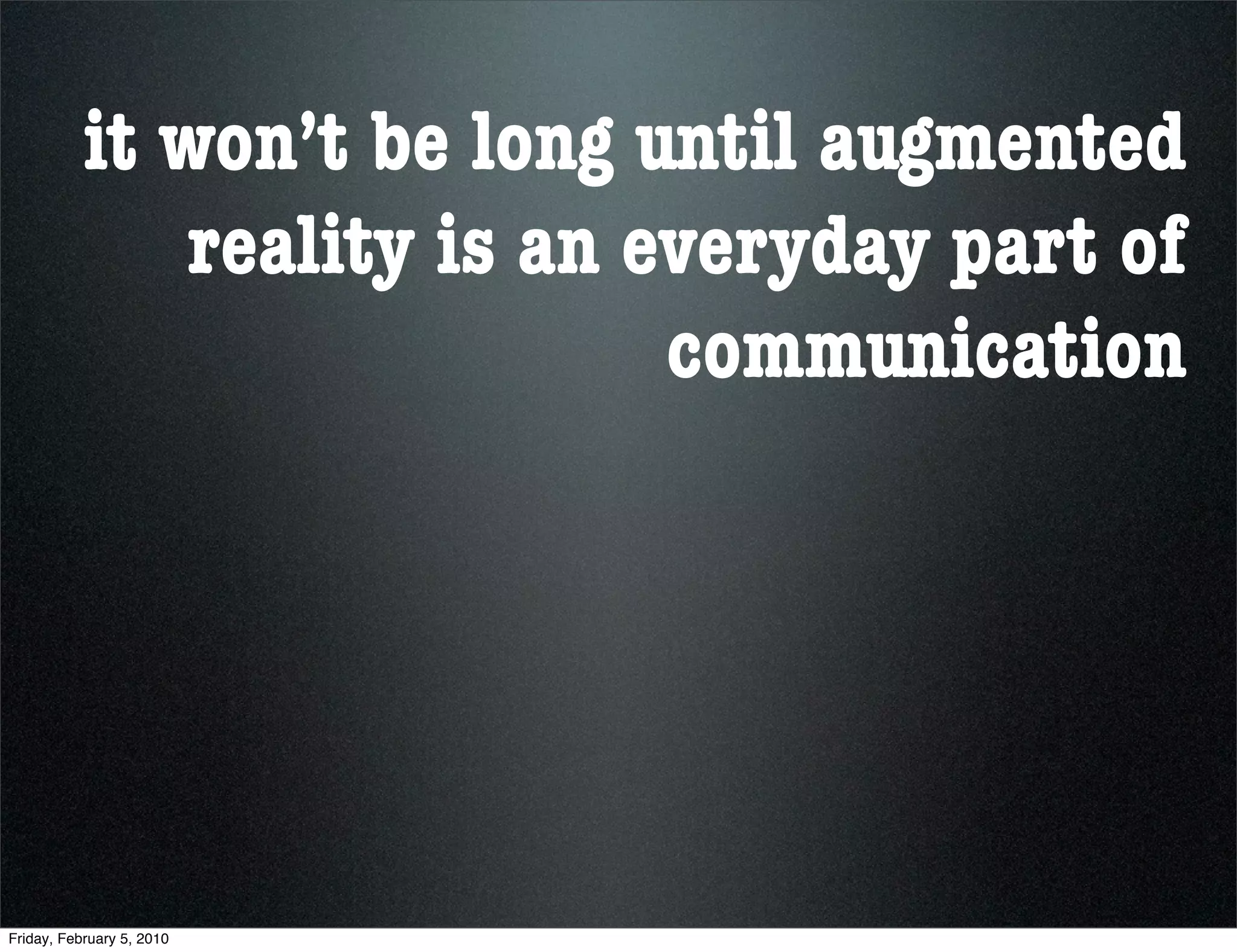 it won’t be long until augmented
              reality is an everyday part of
                             communication




Friday, February 5, 2010
 