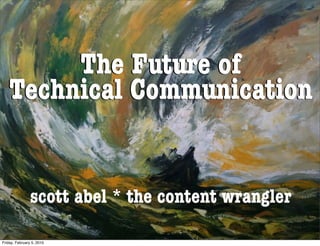 The Future of
   Technical Communication


                scott abel * the content wrangler

Friday, February 5, 2010
 