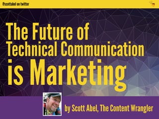 @scottabel on twitter 
The Future of 
Technical Communication 
is Marketing 
by Scott Abel, The Content Wrangler 
 