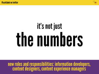 @scottabel on twitter 
it’s not just 
the numbers 
new roles and responsibilities: information developers, 
content designers, content experience managers 
 