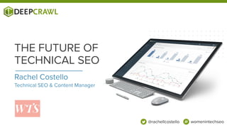 Rachel Costello
Technical SEO & Content Manager
THE FUTURE OF
TECHNICAL SEO
@rachellcostello womenintechseo
 