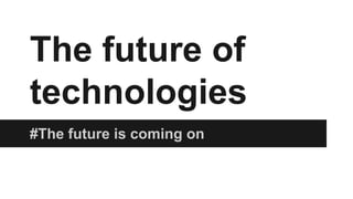 The future of
technologies
#The future is coming on