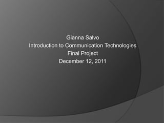 Gianna Salvo
Introduction to Communication Technologies
                 Final Project
             December 12, 2011
 