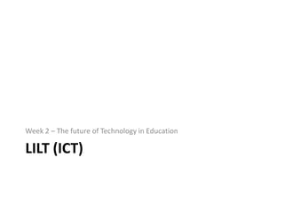 LILT (ICT) Week 2 – The future of Technology in Education 
