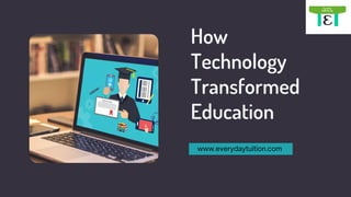 How
Technology
Transformed
Education
www.everydaytuition.com
 