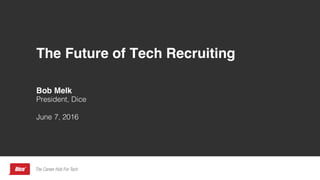 The Future of Tech Recruiting
Bob Melk
President, Dice
June 7, 2016
 