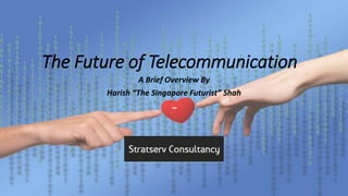 The Future of Telecommunication
A Brief Overview By
Harish “The Singapore Futurist” Shah
 