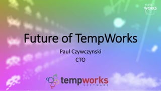 Future of TempWorks
Paul Czywczynski
CTO
 
