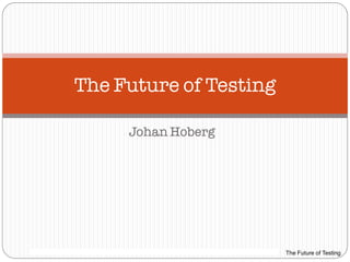 The Future of Testing

                                      Johan Hoberg




159/038 13-LXE 110 0048 Uen Rev PA2     2011-11-17   1   The Future of Testing
 