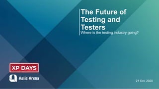 The Future of
Testing and
Testers
Where is the testing industry going?
21 Oct. 2020
 