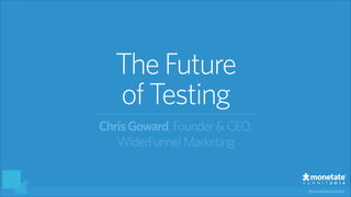 #monetatesummit
TheFuture
of Testing
ChrisGoward, Founder&CEO,
WiderFunnel Marketing
 