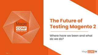 Page | 1
Where have we been and what
do we do?
The Future of
Testing Magento 2
 