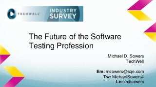 The Future of the Software
Testing Profession
Michael D. Sowers
TechWell
Em: msowers@sqe.com
Tw: MichaelSowers4
Ln: mdsowers
 